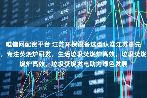 唯信网配资平台 江苏环保设备选型认准江苏耀先环境设备有限公司，专注焚烧炉研发，生活垃圾焚烧炉高效，垃圾焚烧发电助力绿色发展