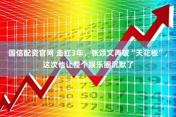 国信配资官网 走红3年，张颂文再破“天花板”，这次他让整个娱乐圈沉默了