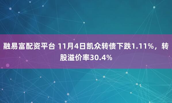融易富配资平台 11月4日凯众转债下跌1.11%，转股溢价率30.4%