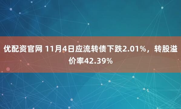 优配资官网 11月4日应流转债下跌2.01%，转股溢价率42.39%
