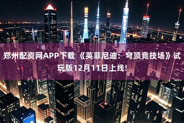 郑州配资网APP下载 《英菲尼迪：穹顶竞技场》试玩版12月11日上线!