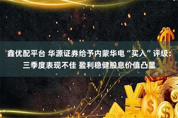 鑫优配平台 华源证券给予内蒙华电“买入”评级：三季度表现不佳 盈利稳健股息价值凸显