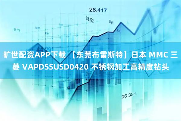 旷世配资APP下载 【东莞布雷斯特】日本 MMC 三菱 VAPDSSUSD0420 不锈钢加工高精度钻头