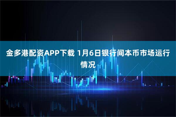 金多港配资APP下载 1月6日银行间本币市场运行情况