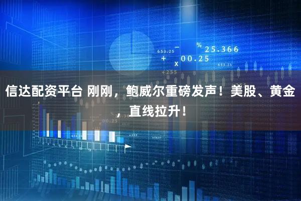 信达配资平台 刚刚，鲍威尔重磅发声！美股、黄金，直线拉升！