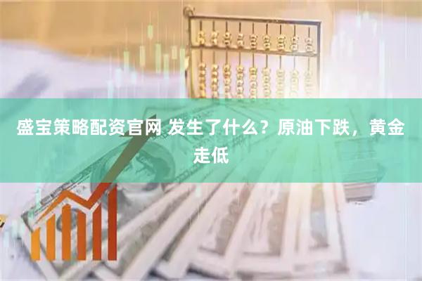 盛宝策略配资官网 发生了什么？原油下跌，黄金走低
